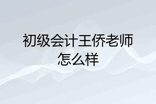 初级会计王侨老师怎么样