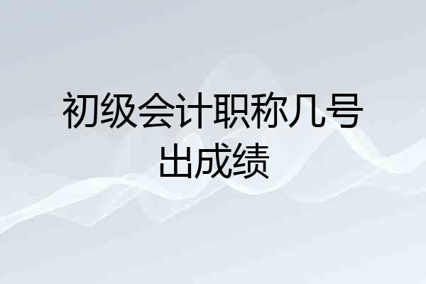初级会计职称几号出成绩