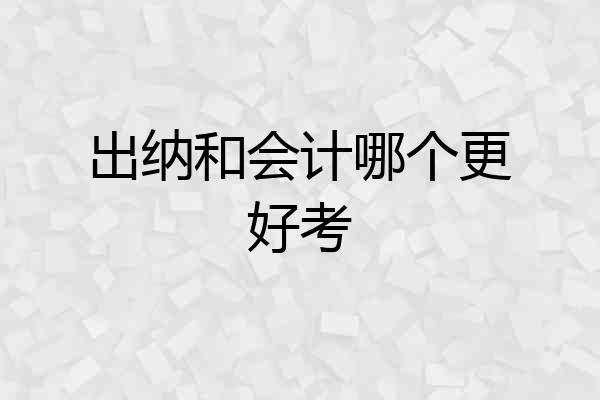 出纳和会计哪个更好考