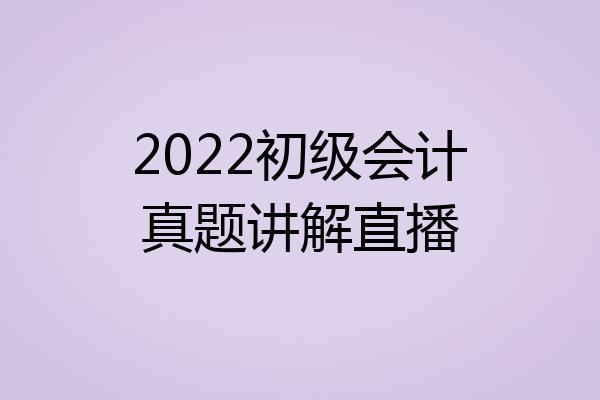 2022初级会计真题讲解直播