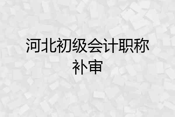 河北初级会计职称补审