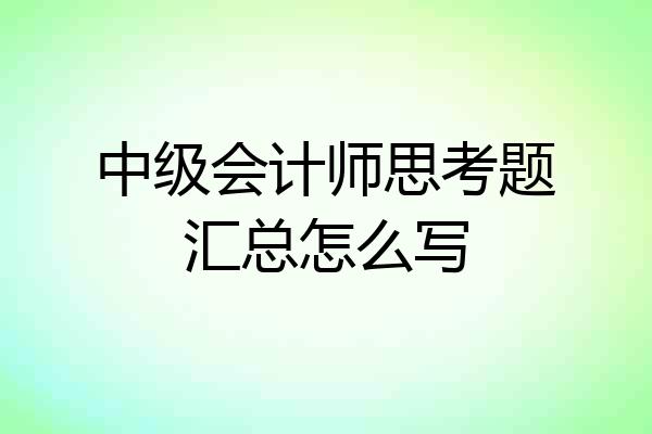 中级会计师思考题汇总怎么写