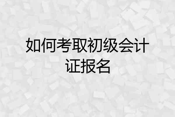 如何考取初级会计证报名