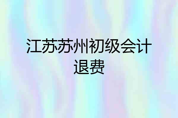 江苏苏州初级会计退费