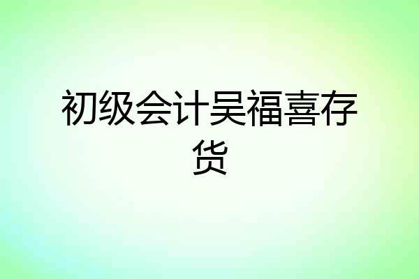 初级会计吴福喜存货