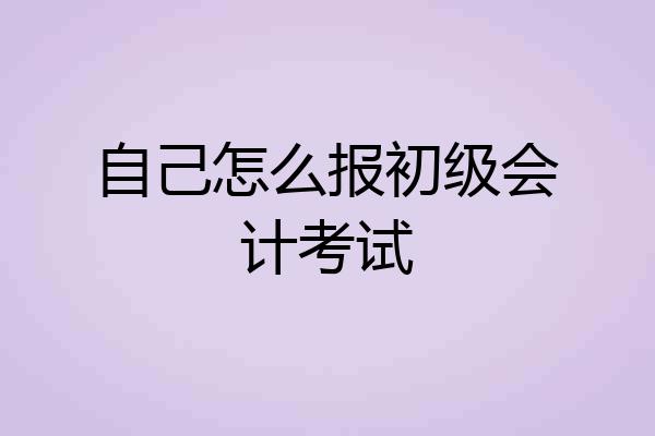 自己怎么报初级会计考试