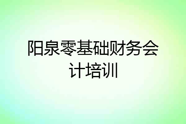 阳泉零基础财务会计培训