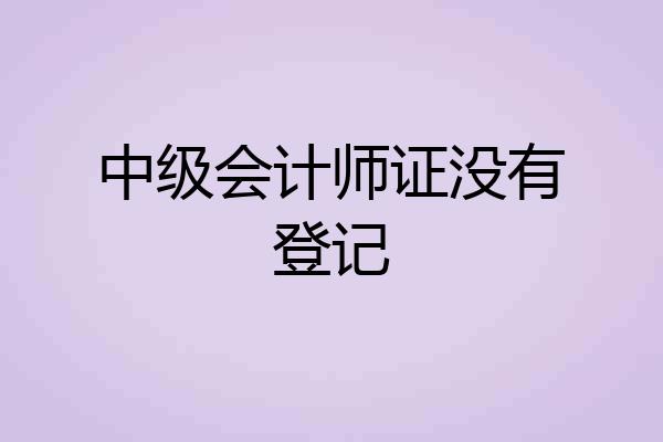 中级会计师证没有登记