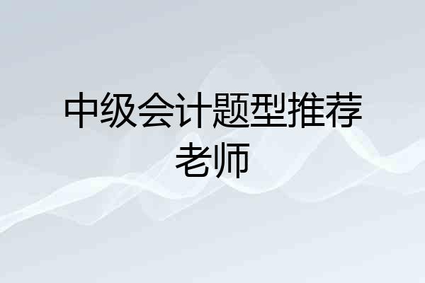 中级会计题型推荐老师
