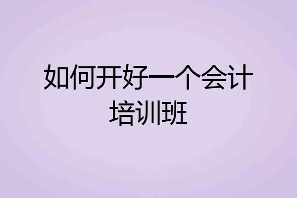 如何开好一个会计培训班