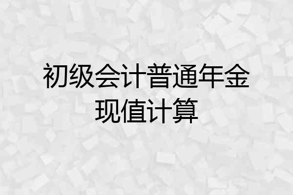 初级会计普通年金现值计算
