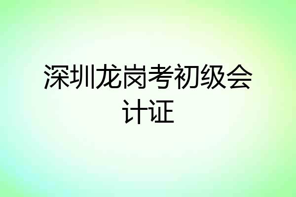 深圳龙岗考初级会计证