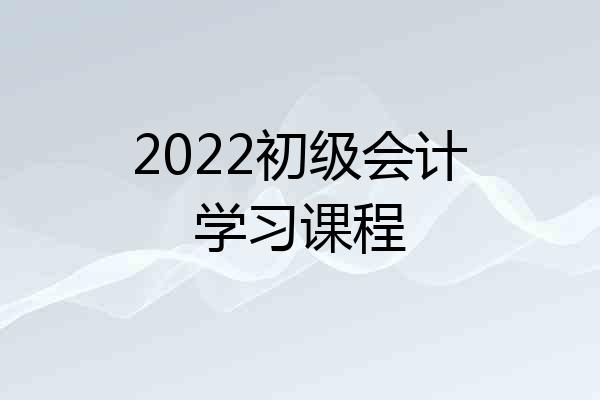 2022初级会计学习课程