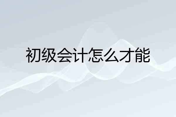 初级会计怎么才能