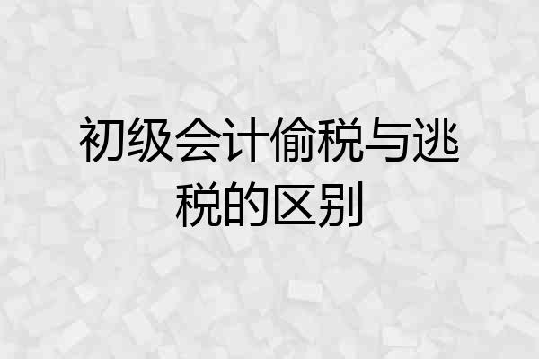 初级会计偷税与逃税的区别