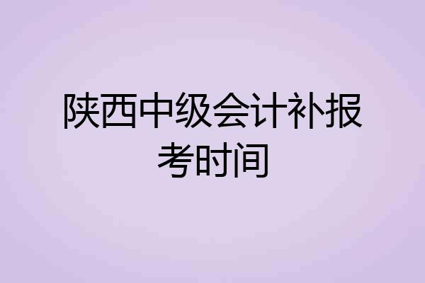 陕西中级会计补报考时间