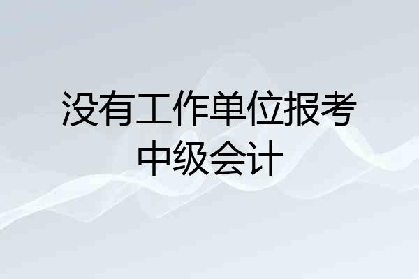 没有工作单位报考中级会计