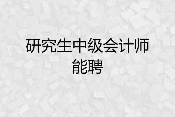 研究生中级会计师能聘