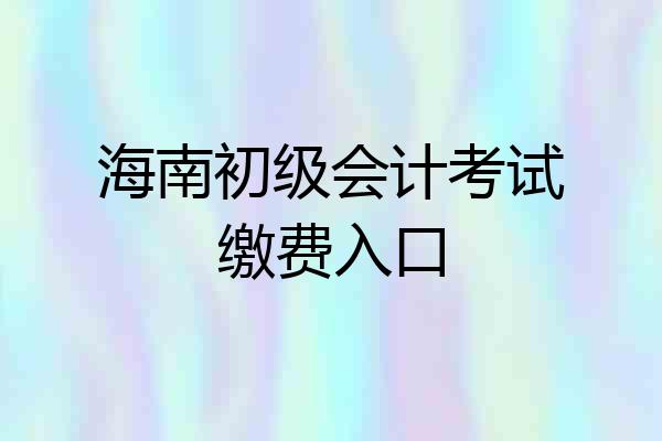 海南初级会计考试缴费入口