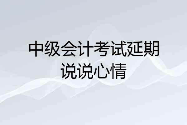 中级会计考试延期说说心情