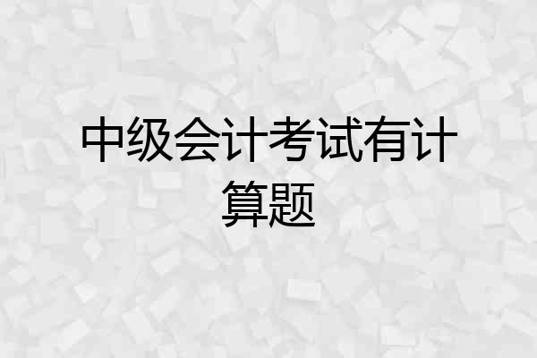 中级会计考试有计算题