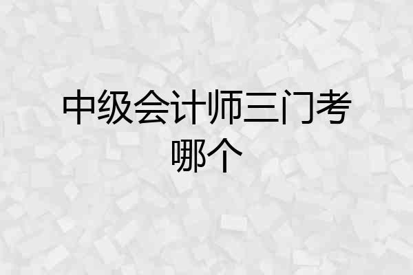 中级会计师三门考哪个