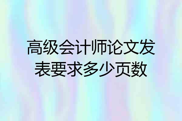高级会计师论文发表要求多少页数