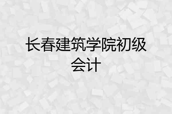 长春建筑学院初级会计