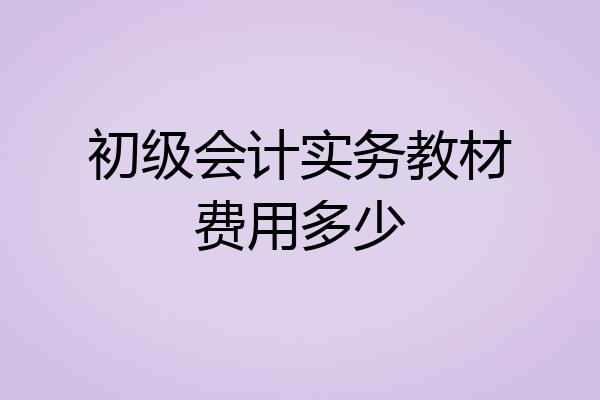 初级会计实务教材费用多少