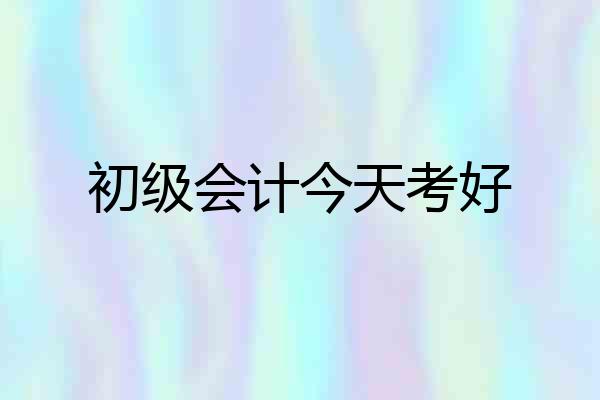 初级会计今天考好