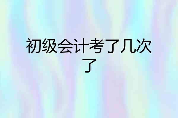 初级会计考了几次了