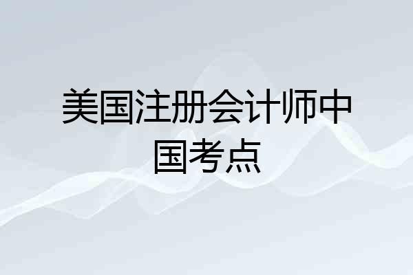 美国注册会计师中国考点