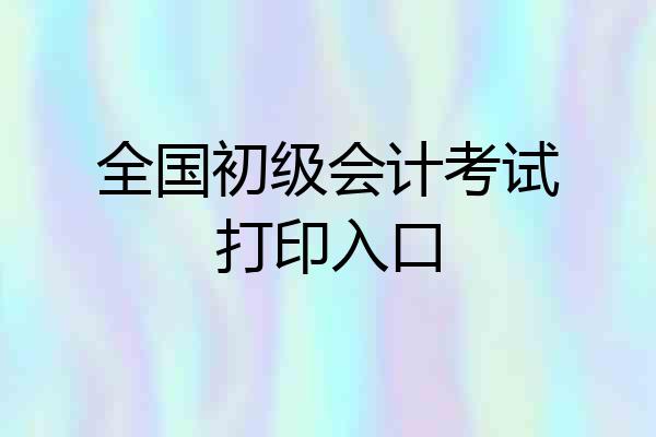 全国初级会计考试打印入口