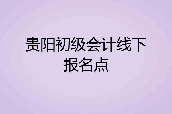 贵阳初级会计线下报名点