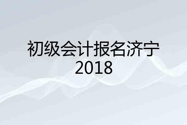 初级会计报名济宁2018