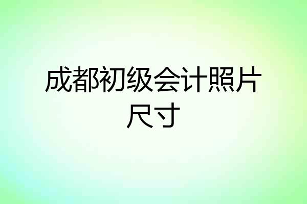 成都初级会计照片尺寸