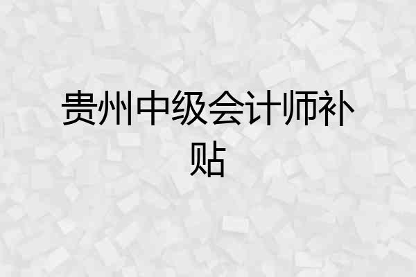 贵州中级会计师补贴