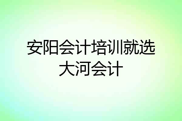 安阳会计培训就选大河会计