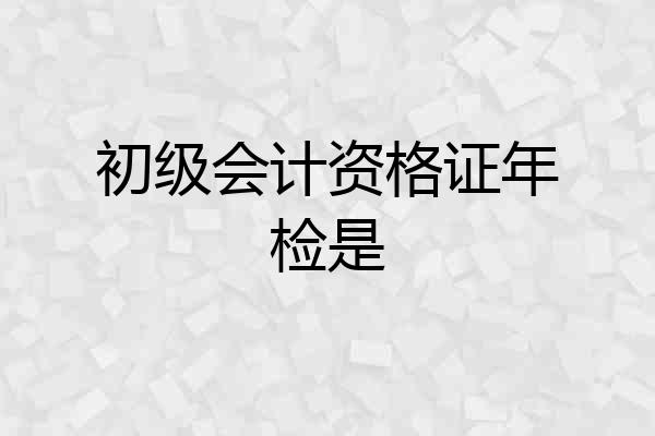 初级会计资格证年检是