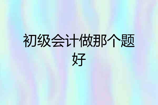初级会计做那个题好