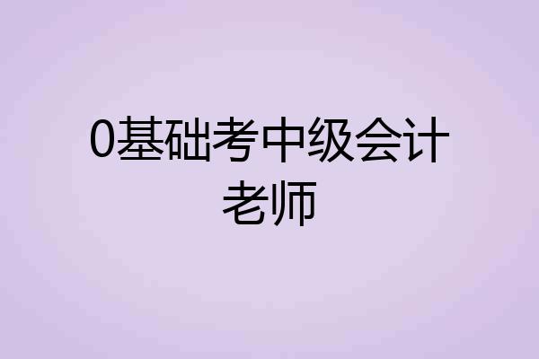 0基础考中级会计老师