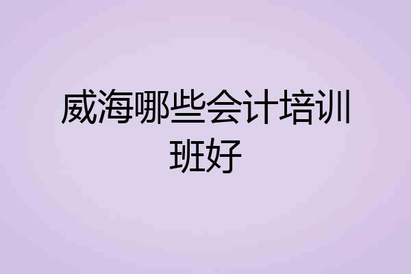 威海哪些会计培训班好