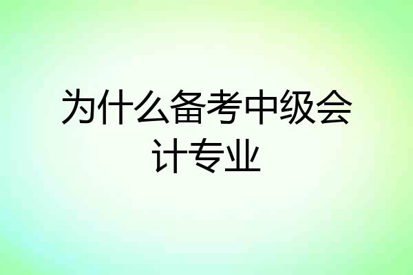 为什么备考中级会计专业