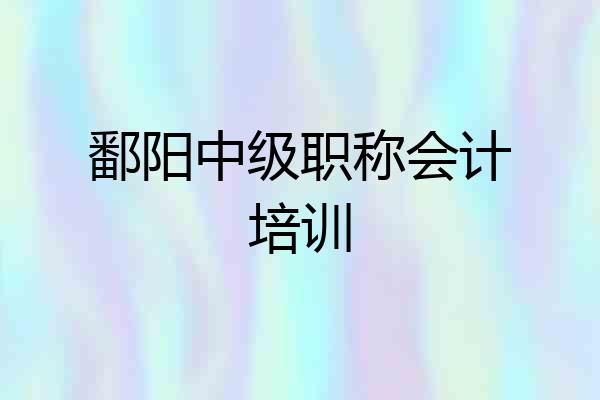 鄱阳中级职称会计培训