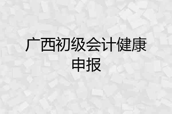 广西初级会计健康申报