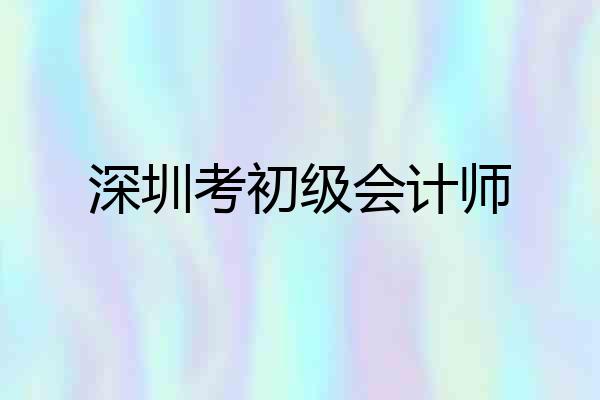 深圳考初级会计师