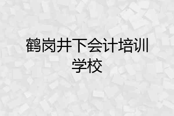 鹤岗井下会计培训学校