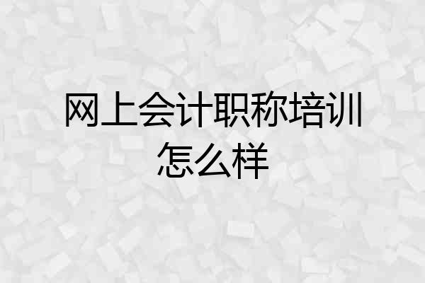 网上会计职称培训怎么样