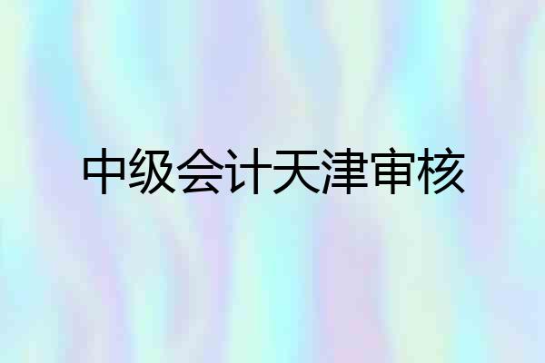 中级会计天津审核