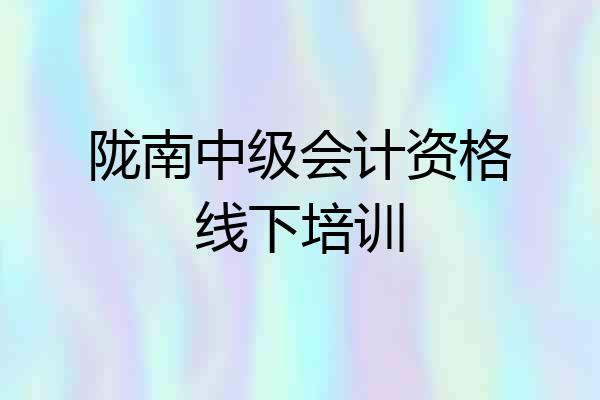 陇南中级会计资格线下培训